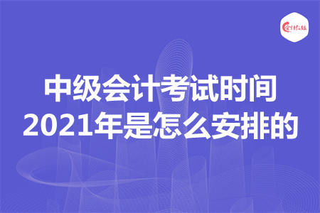 中級(jí)會(huì)計(jì)考試時(shí)間2021年是怎么安排的