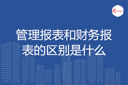 管理报表和财务报表的区别是什么