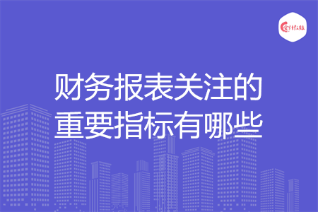 财务报表关注的重要指标有哪些