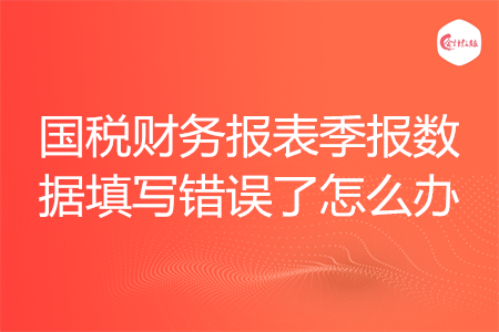 國(guó)稅財(cái)務(wù)報(bào)表季報(bào)數(shù)據(jù)填寫錯(cuò)誤了怎么辦