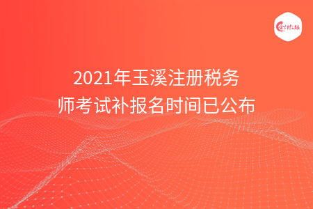 2021年玉溪注册税务师考试补报名时间已公布