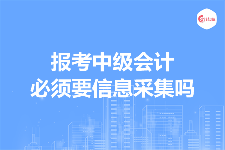 報(bào)考中級會計(jì)必須要信息采集嗎