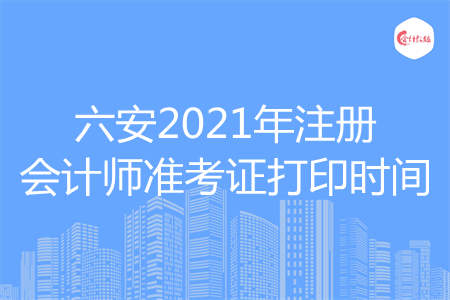 六安2021年注册会计师准考证打印时间