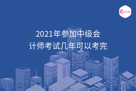 2021年參加中級(jí)會(huì)計(jì)師考試幾年可以考完