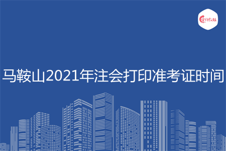 马鞍山2021年注会打印准考证时间