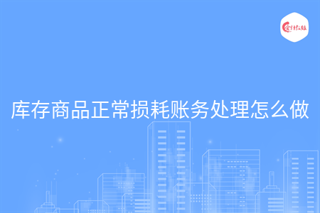 庫(kù)存商品正常損耗賬務(wù)處理怎么做