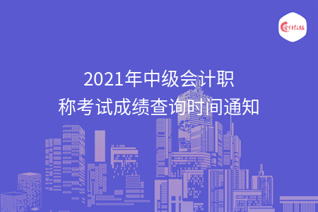 2021年中級會計職稱考試成績查詢時間通知