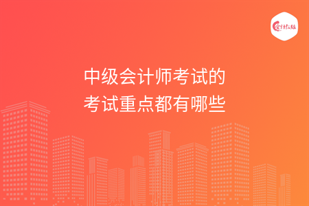 中级会计师考试的考试重点都有哪些