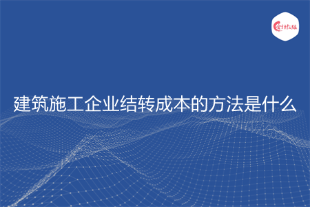 建筑施工企業(yè)結(jié)轉(zhuǎn)成本的方法是什么