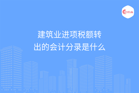 建筑業(yè)進(jìn)項(xiàng)稅額轉(zhuǎn)出的會(huì)計(jì)分錄是什么