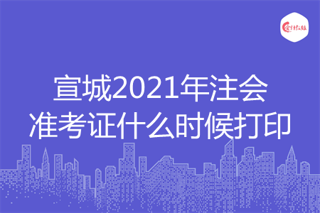 宣城2021年注会准考证什么时候打印