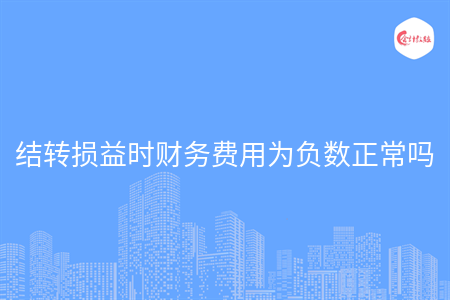 結(jié)轉(zhuǎn)損益時(shí)財(cái)務(wù)費(fèi)用為負(fù)數(shù)正常嗎