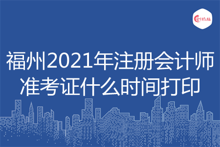 福州2021年注册会计师准考证什么时间打印