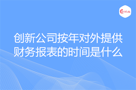 创新公司按年对外提供财务报表的时间是什么