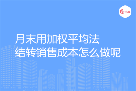 月末用加权平均法结转销售成本怎么做呢