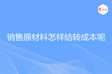 销售原材料怎样结转成本呢