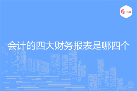 会计的四大财务报表是哪四个