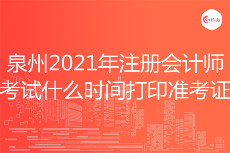 泉州2021年注册会计师考试什么时间打印准考证