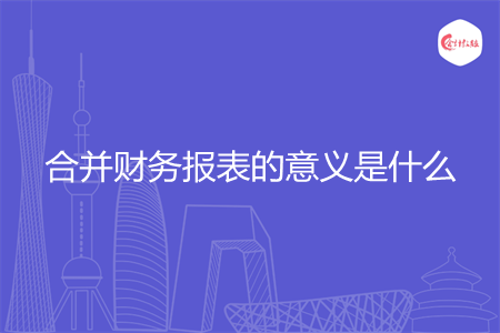 合并财务报表的意义是什么