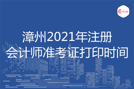 漳州2021年注册会计师准考证打印时间