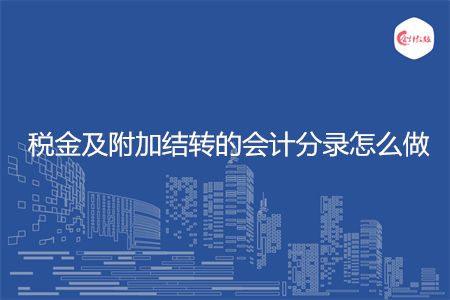 稅金及附加結(jié)轉(zhuǎn)的會計分錄怎么做