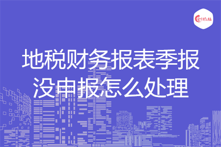 地税财务报表季报没申报怎么处理