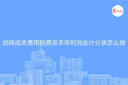 結(jié)轉(zhuǎn)成本費用稅費至本年利潤會計分錄怎么做