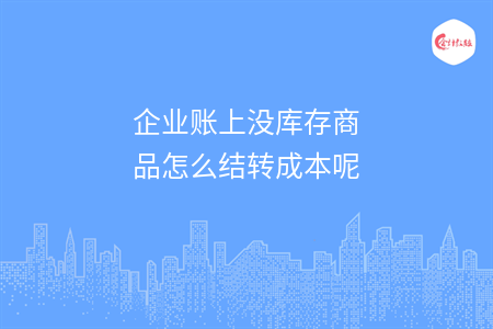 企業(yè)賬上沒庫存商品怎么結(jié)轉(zhuǎn)成本呢