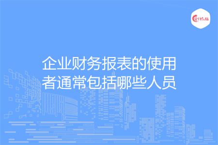 企业财务报表的使用者通常包括哪些人员