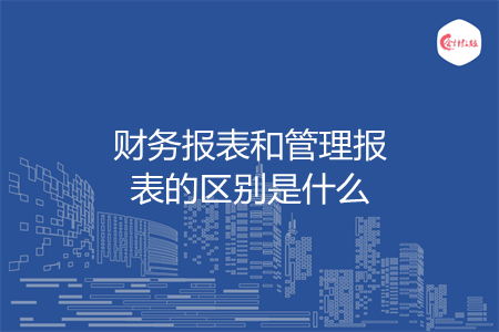 財務報表和管理報表的區(qū)別是什么