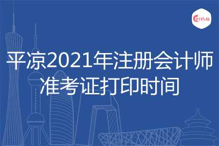 平凉2021年注册会计师准考证打印时间