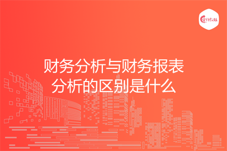 财务分析与财务报表分析的区别是什么