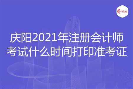 庆阳2021年注册会计师考试什么时间打印准考证