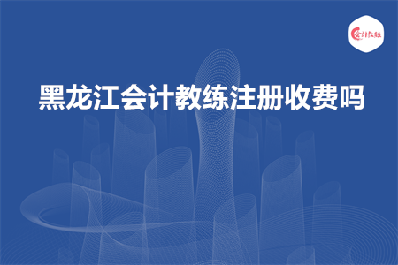 黑龍江會計教練注冊收費嗎