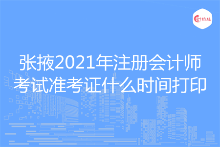 张掖2021年注册会计师考试准考证什么时间打印