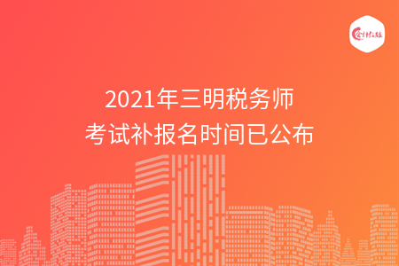 2021年三明税务师考试补报名时间已公布