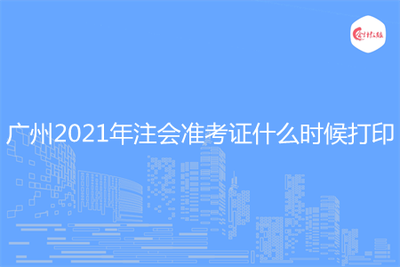 广州2021年注会准考证什么时候打印 广州2021年注会准考证什么时候打印