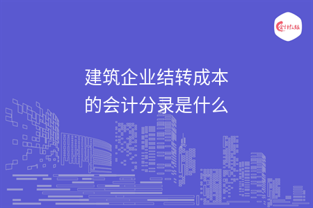 建筑企業(yè)結(jié)轉(zhuǎn)成本的會(huì)計(jì)分錄是什么