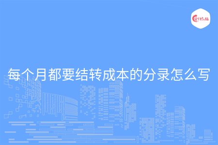 每個(gè)月都要結(jié)轉(zhuǎn)成本的分錄怎么寫