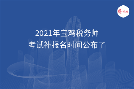2021年宝鸡税务师考试补报名时间公布了