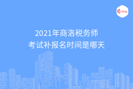 2021年商洛税务师考试补报名时间是哪天