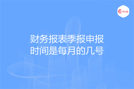 财务报表季报申报时间是每月的几号