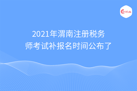 2021年渭南注册税务师考试补报名时间公布了