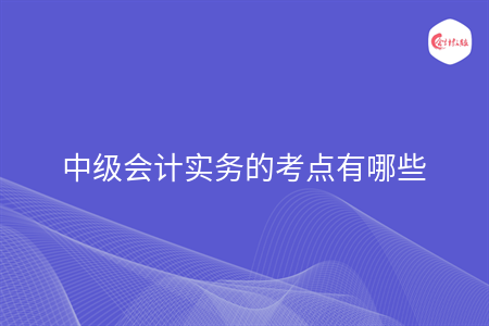 中级会计实务的考点有哪些