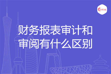 財務(wù)報表審計和審閱有什么區(qū)別