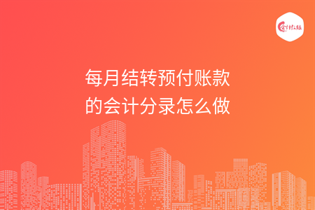 每月結(jié)轉(zhuǎn)預(yù)付賬款的會計分錄怎么做