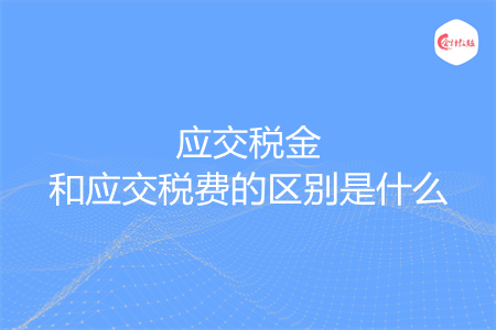 應(yīng)交稅金和應(yīng)交稅費(fèi)的區(qū)別是什么