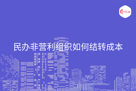 民辦非營(yíng)利組織如何結(jié)轉(zhuǎn)成本