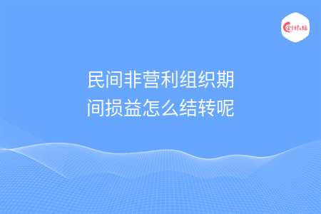 民間非營(yíng)利組織期間損益怎么結(jié)轉(zhuǎn)呢