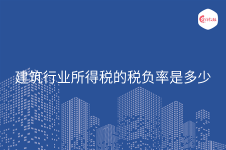 建筑行業(yè)所得稅的稅負率是多少